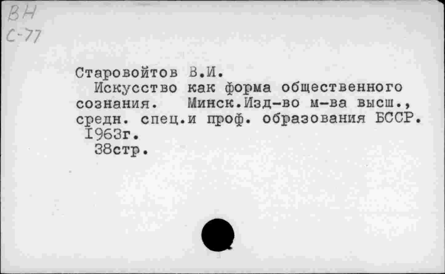 ﻿Старовойтов В.И.
Искусство как форма общественного сознания. Минск.Изд-во м-ва высш., средн, спец.и проф. образования БССР.
1963г.
38стр.